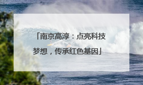 南京高淳：点亮科技梦想，传承红色基因