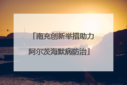 南充创新举措助力阿尔茨海默病防治