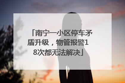 南宁一小区停车矛盾升级，物管报警18次都无法解决
