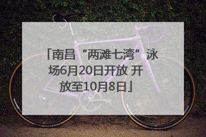 南昌“两滩七湾”泳场6月20日开放 开放至10月8日