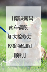 南铁南昌南车辆段：加大检修力度确保调图顺利