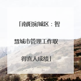 南阳宛城区：智慧城市管理工作取得喜人成绩