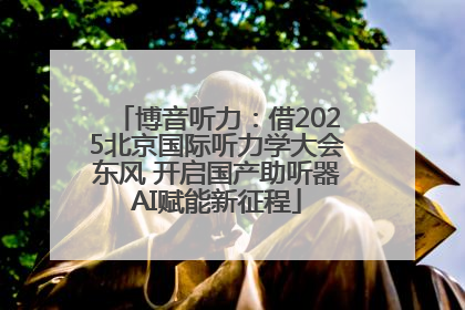博音听力：借2025北京国际听力学大会东风 开启国产助听器AI赋能新征程