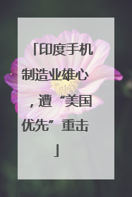 印度手机制造业雄心，遭“美国优先”重击