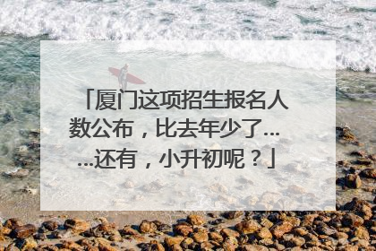 厦门这项招生报名人数公布，比去年少了……还有，小升初呢？