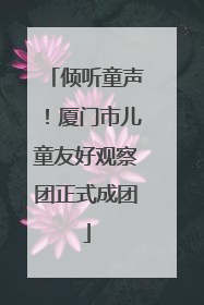 倾听童声！厦门市儿童友好观察团正式成团