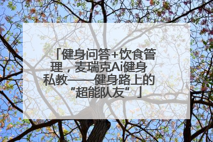 健身问答+饮食管理，麦瑞克Ai健身私教——健身路上的“超能队友”