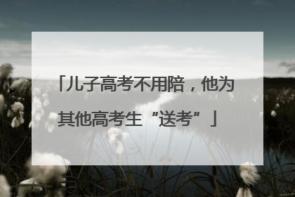 儿子高考不用陪，他为其他高考生“送考”