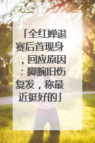 全红婵退赛后首现身，回应原因：脚腕旧伤复发，称最近挺好的