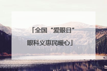 全国“爱眼日”眼科义惠民暖心
