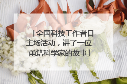 全国科技工作者日主场活动，讲了一位甬籍科学家的故事