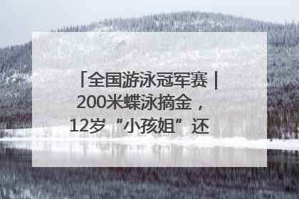 全国游泳冠军赛｜200米蝶泳摘金，12岁“小孩姐”还能制造多少惊喜？