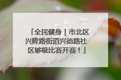 全民健身｜市北区兴隆路街道兴德路社区够级比赛开赛！