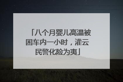八个月婴儿高温被困车内一小时，灌云民警化险为夷