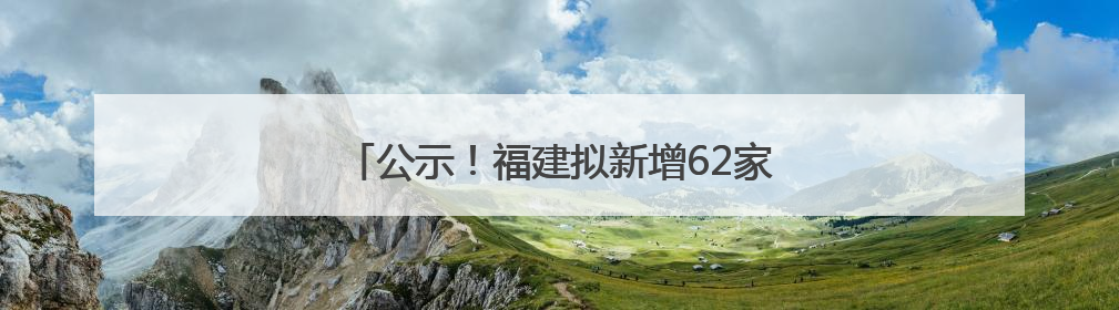 公示！福建拟新增62家省级专精特新中小企业