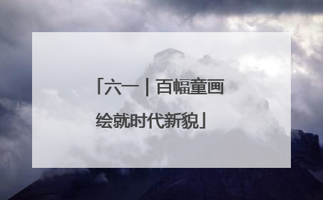 六一｜百幅童画绘就时代新貌