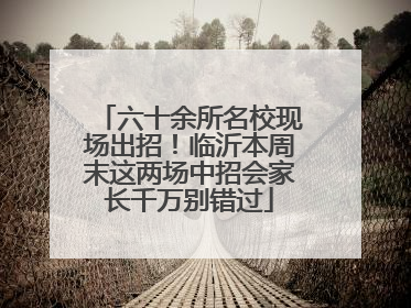 六十余所名校现场出招！临沂本周末这两场中招会家长千万别错过