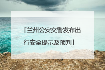 兰州公安交警发布出行安全提示及预判
