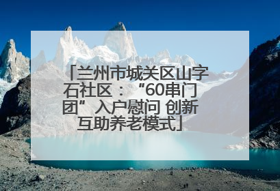 兰州市城关区山字石社区：“60串门团”入户慰问 创新互助养老模式