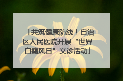共筑健康防线！自治区人民医院开展“世界白癜风日”义诊活动