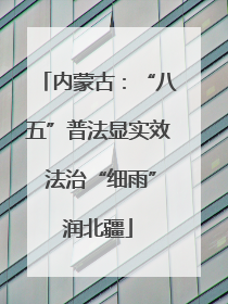 内蒙古：“八五”普法显实效 法治“细雨”润北疆