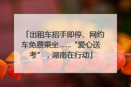出租车招手即停、网约车免费乘坐……“爱心送考”，湖南在行动