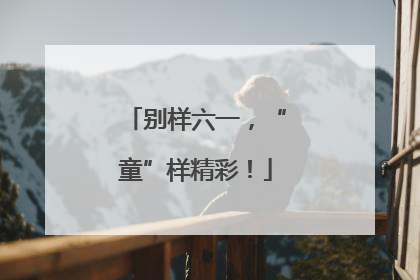 别样六一，“童”样精彩！