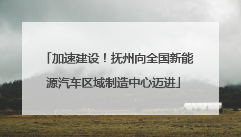 加速建设！抚州向全国新能源汽车区域制造中心迈进
