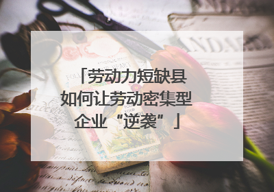 劳动力短缺县 如何让劳动密集型企业“逆袭”