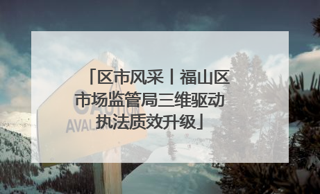区市风采丨福山区市场监管局三维驱动执法质效升级