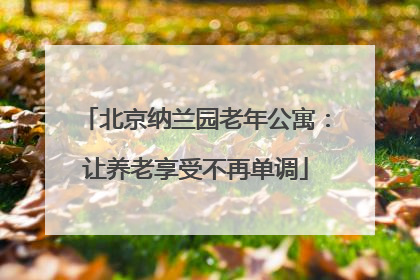 北京纳兰园老年公寓：让养老享受不再单调