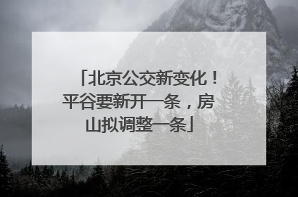北京公交新变化！平谷要新开一条，房山拟调整一条