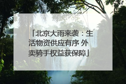 北京大雨来袭：生活物资供应有序 外卖骑手权益获保障