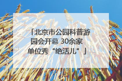 北京市公园科普游园会开幕 30余家单位秀“绝活儿”