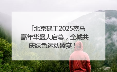 北京建工2025密马嘉年华盛大启幕，全城共庆绿色运动盛宴！