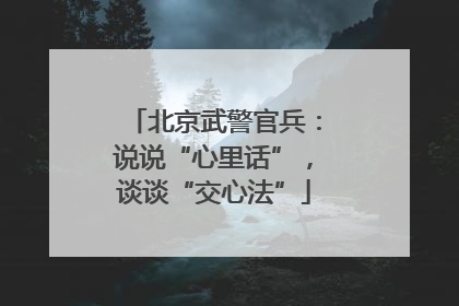 北京武警官兵：说说“心里话”，谈谈“交心法”