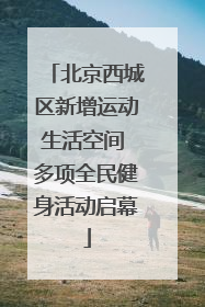 北京西城区新增运动生活空间 多项全民健身活动启幕