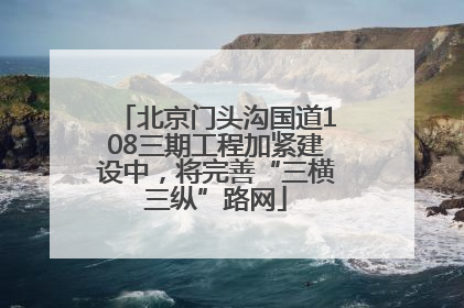 北京门头沟国道108三期工程加紧建设中，将完善“三横三纵”路网