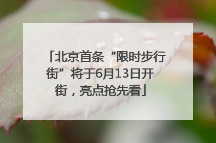 北京首条“限时步行街”将于6月13日开街，亮点抢先看