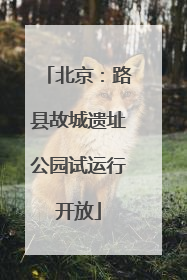 北京：路县故城遗址公园试运行开放