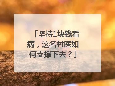 坚持1块钱看病，这名村医如何支撑下去？