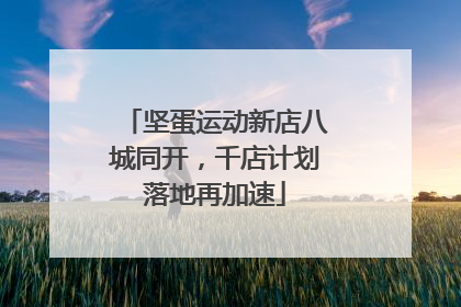 坚蛋运动新店八城同开，千店计划落地再加速
