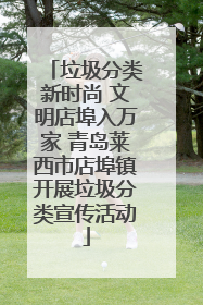 垃圾分类新时尚 文明店埠入万家 青岛莱西市店埠镇开展垃圾分类宣传活动