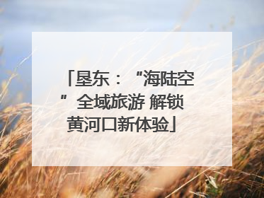 垦东：“海陆空”全域旅游 解锁黄河口新体验