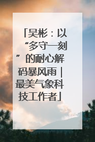 吴彬：以“多守一刻”的耐心解码暴风雨｜最美气象科技工作者