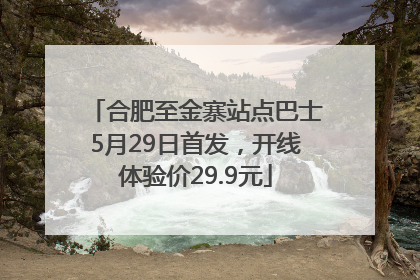 合肥至金寨站点巴士5月29日首发，开线体验价29.9元