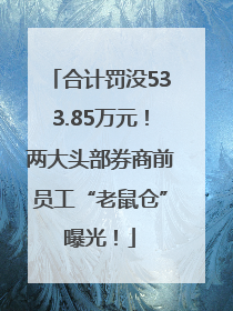 合计罚没533.85万元！两大头部券商前员工“老鼠仓”曝光！