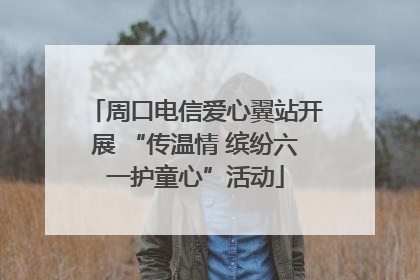 周口电信爱心翼站开展 “传温情 缤纷六一护童心”活动