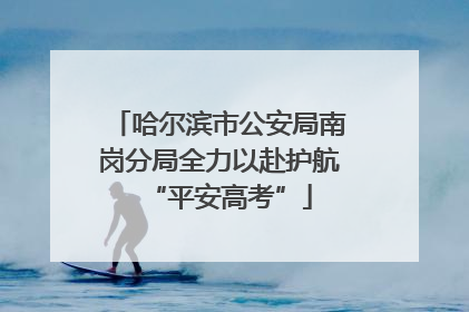 哈尔滨市公安局南岗分局全力以赴护航“平安高考”