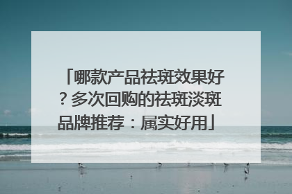 哪款产品祛斑效果好？多次回购的祛斑淡斑品牌推荐：属实好用